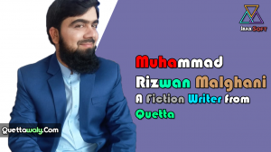 Muhammad Rizwan Malghani - A Fiction Writer from Quetta