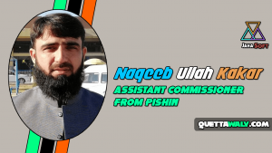Naqeeb Ullah Kakar - Assistant Commissioner From Pishin
