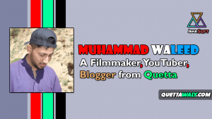 Muhammad Waleed - A Filmmaker, YouTuber, Blogger from Quetta